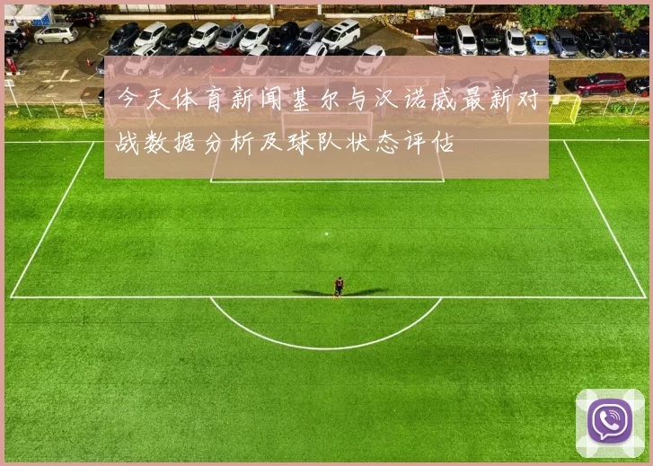 今天体育新闻基尔与汉诺威最新对战数据分析及球队状态评估