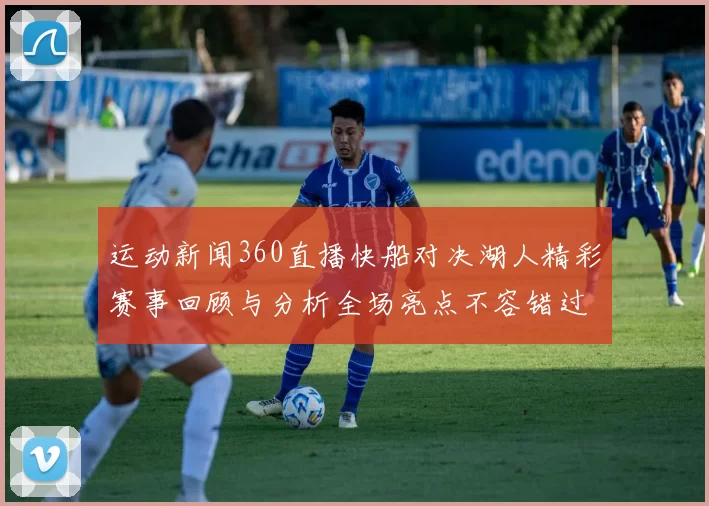 运动新闻360直播快船对决湖人精彩赛事回顾与分析全场亮点不容错过